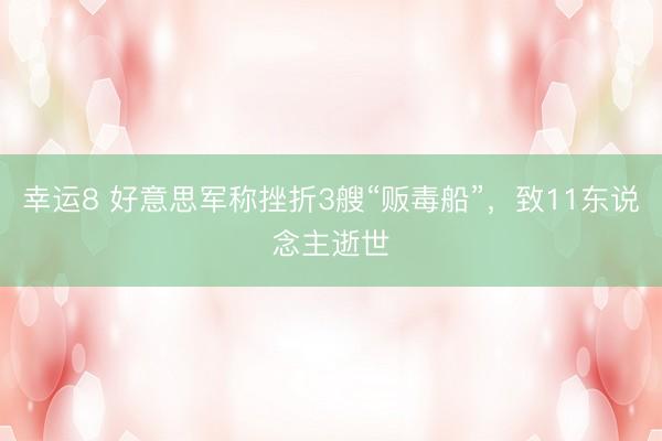 幸运8 好意思军称挫折3艘“贩毒船”，致11东说念主逝世